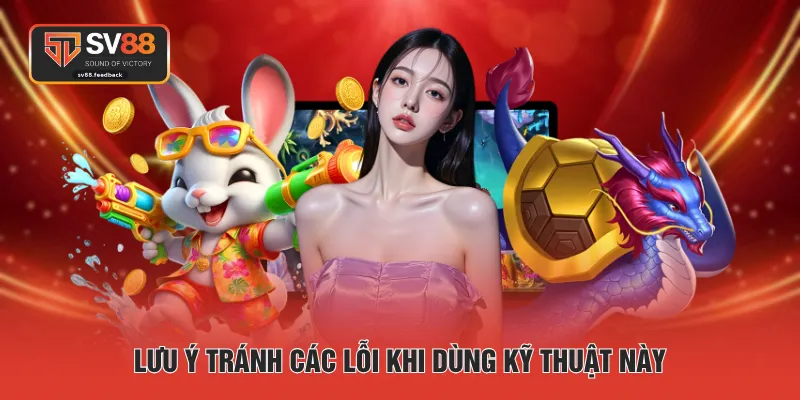 Lưu ý tránh các lỗi khi dùng kỹ thuật này 